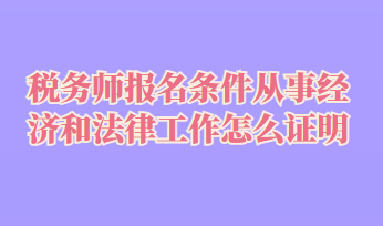 稅務(wù)師報名條件從事經(jīng)濟和法律工作怎么證明