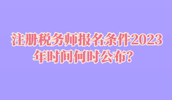 注冊稅務師報名條件2023年時間何時公布？