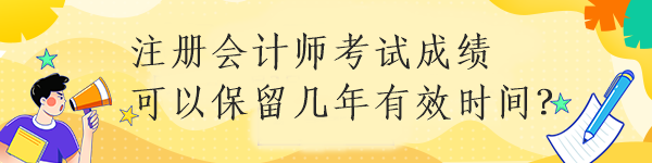 注冊(cè)會(huì)計(jì)師考試成績(jī)可以保留幾年有效時(shí)間？