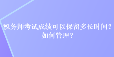 稅務師考試成績可以保留多長時間？如何管理？