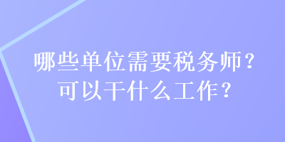 哪些單位需要稅務(wù)師？可以干什么工作？