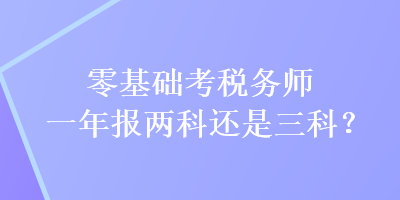 零基礎(chǔ)考稅務(wù)師一年報(bào)兩科還是三科？