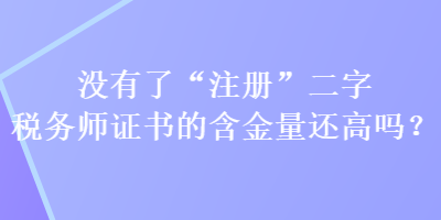 沒有了“注冊”二字稅務(wù)師證書的含金量還高嗎？