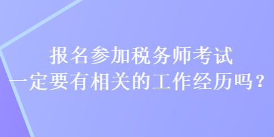 報名參加稅務師考試一定要有相關的工作經歷嗎？