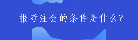 報(bào)考注會(huì)的條件是什么？