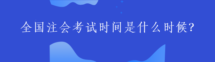 全國(guó)注會(huì)考試時(shí)間是什么時(shí)候？