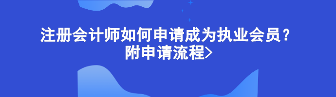 注冊會計師如何申請成為執(zhí)業(yè)會員？附申請流程>