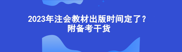 2023年注會教材出版時間定了？附備考干貨