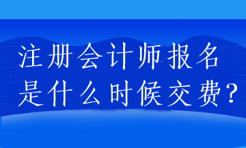 注冊(cè)會(huì)計(jì)師報(bào)名是什么時(shí)候交費(fèi)？