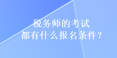 稅務(wù)師的考試都有什么報(bào)名條件？