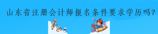 山東省注冊會計師報名條件要求學(xué)歷嗎？