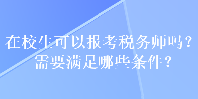 在校生可以報考稅務師嗎？需要滿足哪些條件？