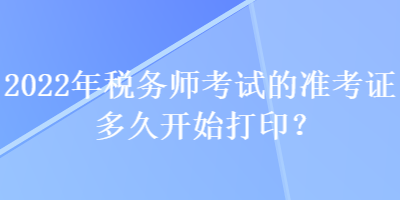 2022年稅務師考試的準考證多久開始打?。? suffix=