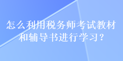 怎么利用稅務(wù)師考試教材和輔導(dǎo)書進(jìn)行學(xué)習(xí)？