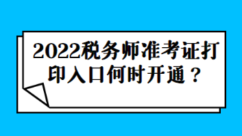 2022稅務(wù)師準考證打印入口何時開通？