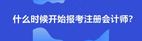 什么時(shí)候開(kāi)始報(bào)考注冊(cè)會(huì)計(jì)師？