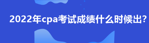 2022年cpa考試成績什么時候出？