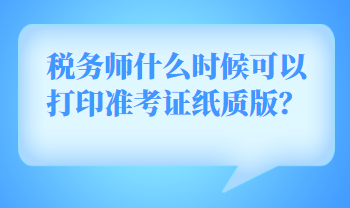 稅務(wù)師什么時候可以打印準考證紙質(zhì)版？