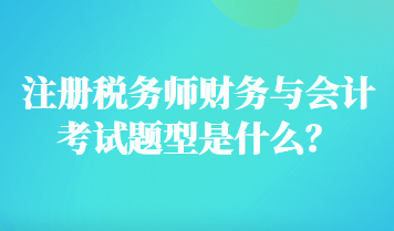 注冊稅務(wù)師財務(wù)與會計考試題型是什么？