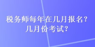 稅務師每年在幾月報名？幾月份考試？