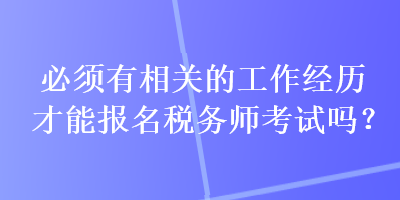 必須有相關(guān)的工作經(jīng)歷才能報(bào)名稅務(wù)師考試嗎？