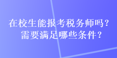 在校生能報(bào)考稅務(wù)師嗎？需要滿足哪些條件？