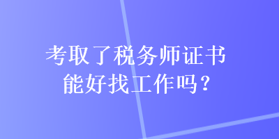 考取了稅務師證書能好找工作嗎？