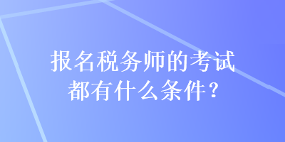 報名稅務師的考試都有什么條件？