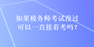 如果稅務(wù)師考試沒過可以一直接著考嗎？