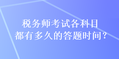 稅務(wù)師考試各科目都有多久的答題時(shí)間？