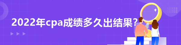 2022年cpa成績多久出結(jié)果？