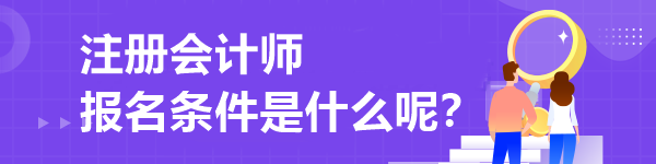 注冊(cè)會(huì)計(jì)師報(bào)名條件是什么呢？