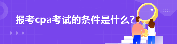 報考cpa考試的條件是什么？