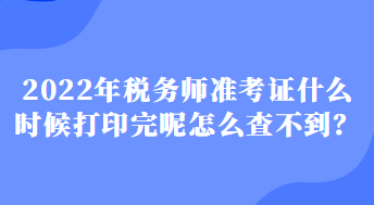 2022年稅務(wù)師準(zhǔn)考證什么時(shí)候打印完呢怎么查不到？