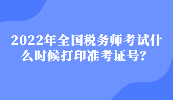 2022年全國稅務(wù)師考試什么時(shí)候打印準(zhǔn)考證號(hào)？