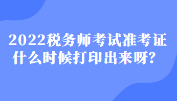 2022稅務師考試準考證什么時候打印出來呀？