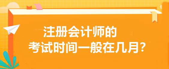 注冊會計(jì)師的考試時間一般在幾月？