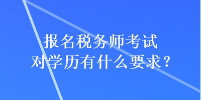 報(bào)名稅務(wù)師考試對學(xué)歷有什么要求？