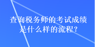 查詢稅務(wù)師的考試成績(jī)是什么樣的流程？