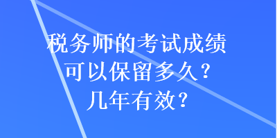 稅務(wù)師的考試成績(jī)可以保留多久？幾年有效？