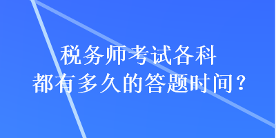 稅務(wù)師考試各科都有多久的答題時間？