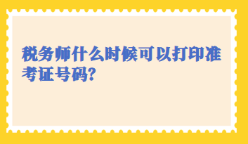 稅務(wù)師什么時候可以打印準(zhǔn)考證號碼？