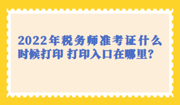 2022年稅務(wù)師準(zhǔn)考證什么時(shí)候打印 打印入口在哪里？