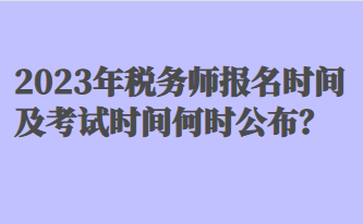 2023年稅務(wù)師報(bào)名時(shí)間及考試時(shí)間何時(shí)公布？