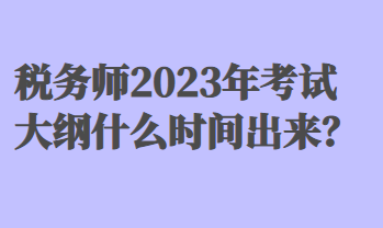 稅務(wù)師2023年考試大綱什么時間出來？