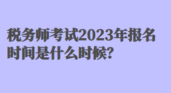 稅務(wù)師考試2023年報名時間是什么時候？