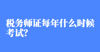 稅務(wù)師證每年什么時候考試？