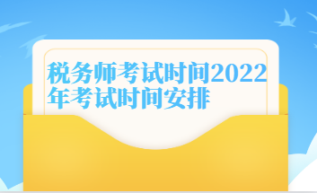 稅務(wù)師考試時(shí)間2022年考試時(shí)間安排