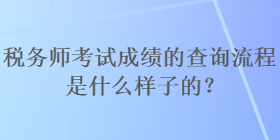 稅務(wù)師考試成績(jī)的查詢流程是什么樣子的？