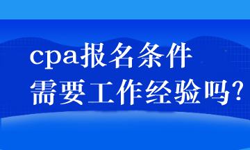 cpa報(bào)名條件需要工作經(jīng)驗(yàn)嗎？